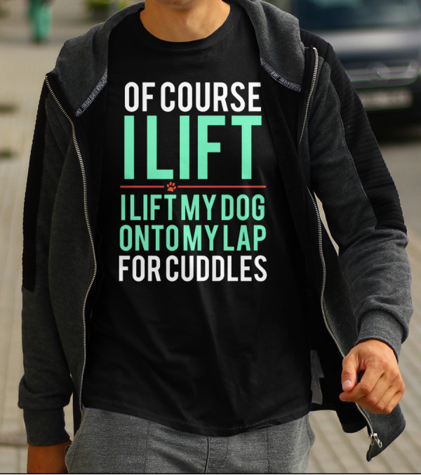 Of Course I Lift I Lift My Dog Onto My Lap For Cuddles T-Shirt