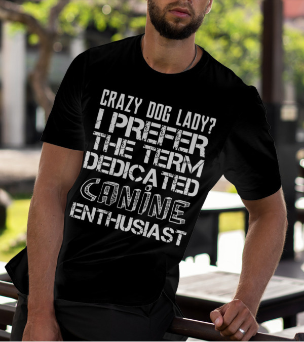 Crazy Dog Lady I Prefer The Term Dedicated Canine Enthusiast T-Shirt