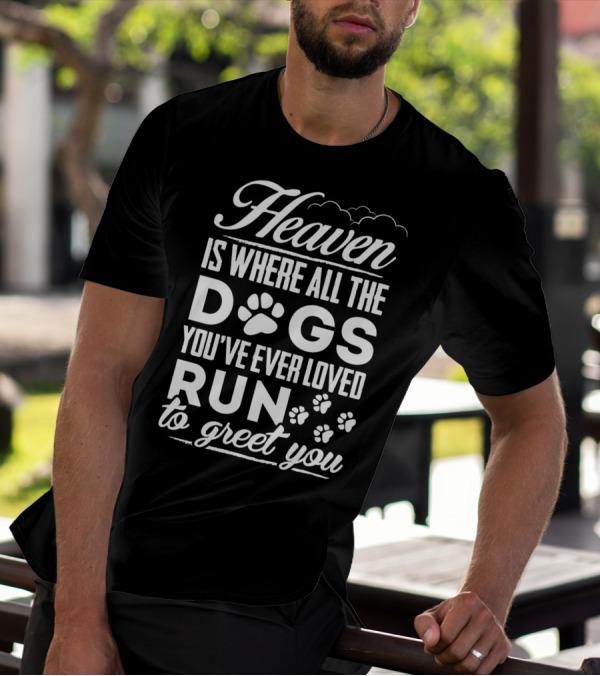 Heaven Is Where All The Dogs You've Ever Loved Run To Greet You T-Shirt