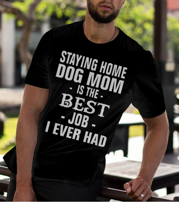 Staying Home Dog Mom Is The Best Job I Ever Had T-Shirt