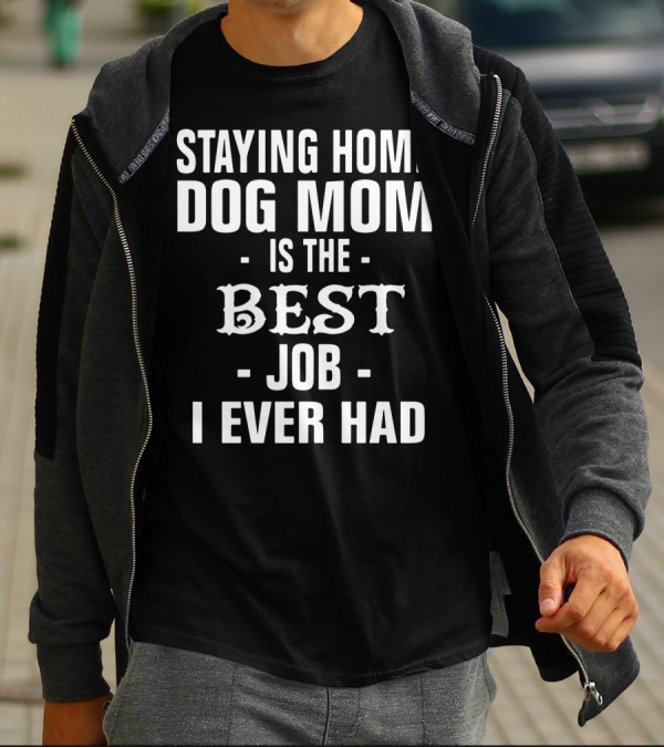 Staying Home Dog Mom Is The Best Job I Ever Had T-Shirt