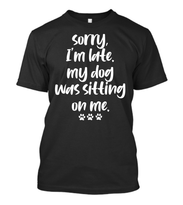 Sorry I'm Late My Dog Was Sitting On Me Paw Prints T-Shirt