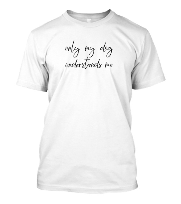 Only My Dog Understands Me Sentiment Visible Text T-Shirt