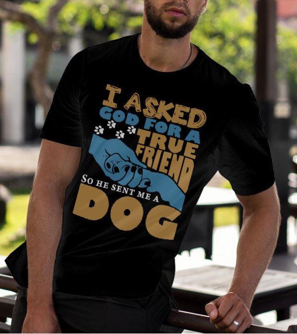 I Asked God For A True Friend So He Sent Me A Dog, True Friend Dog Paw Prints And Hands T-Shirt