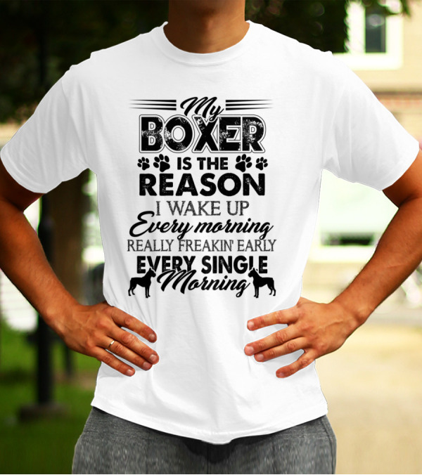 My Boxer Is The Reason I Wake Up Every Morning Really Freakin' Early Every Single Morning T-Shirt