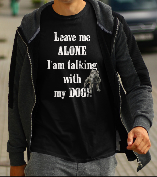 Leave Me Alone I Am Talking With My Dog T-Shirt