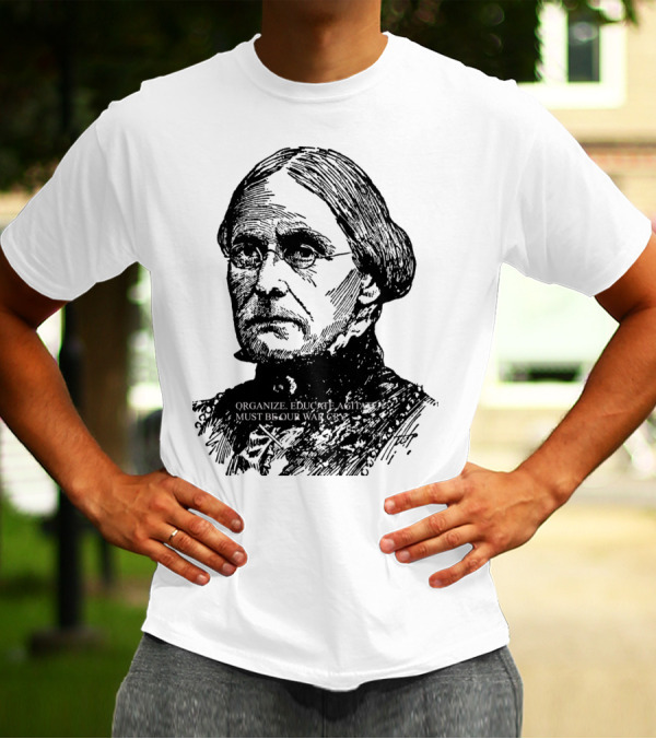 Susan B. Anthony Organize Educate Agitate Must Be Our War Cry T-Shirt