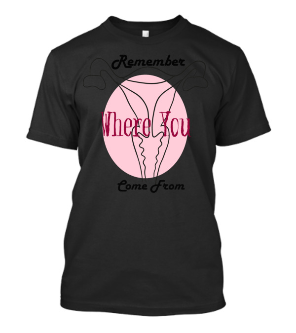 Remember Where You Come From Uterus T-Shirt