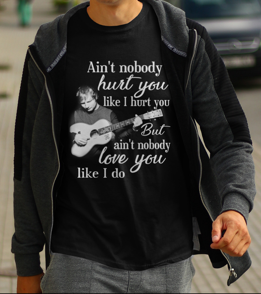 Ain't Nobody Hurt You Like I Hurt You But Ain't Nobody Love You Like I Do T-Shirt