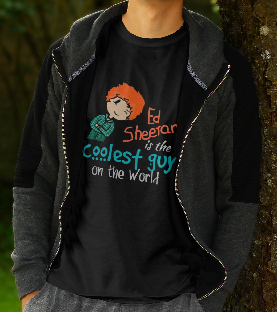 Ed Sheeran Is The Coolest Guy On The World T-Shirt