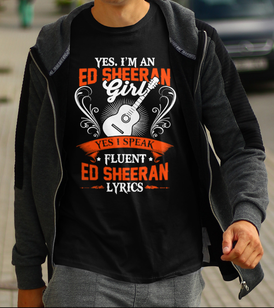 Yes I'm An Ed Sheeran Girl Yes I Speak Fluent Ed Sheeran Lyrics T-Shirt
