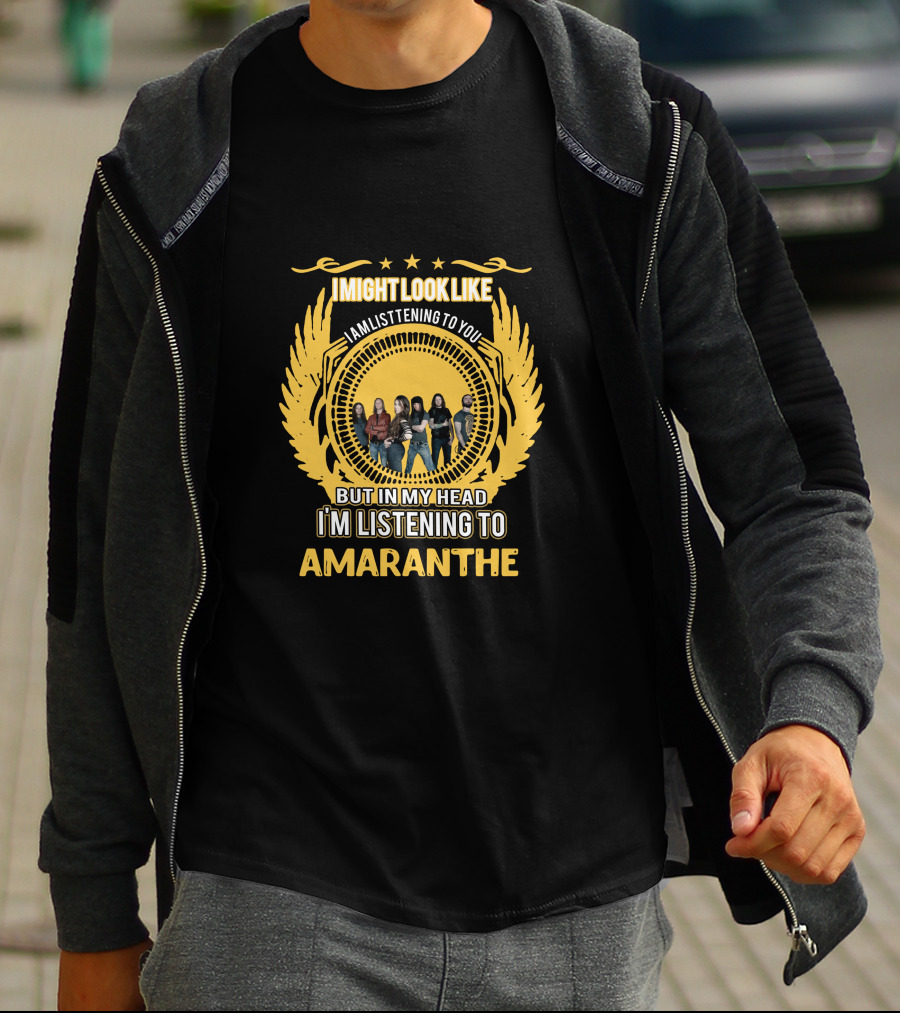 I Might Look Like I Am Listening To You But In My Head I'm Listening To Amaranthe T-Shirt