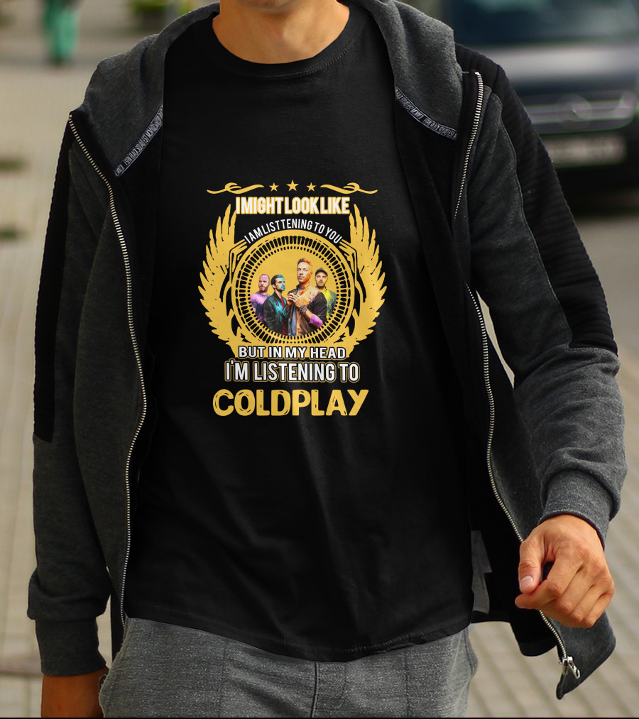 I Might Look Like I Am Listening To You But In My Head I'm Listening To Coldplay T-Shirt