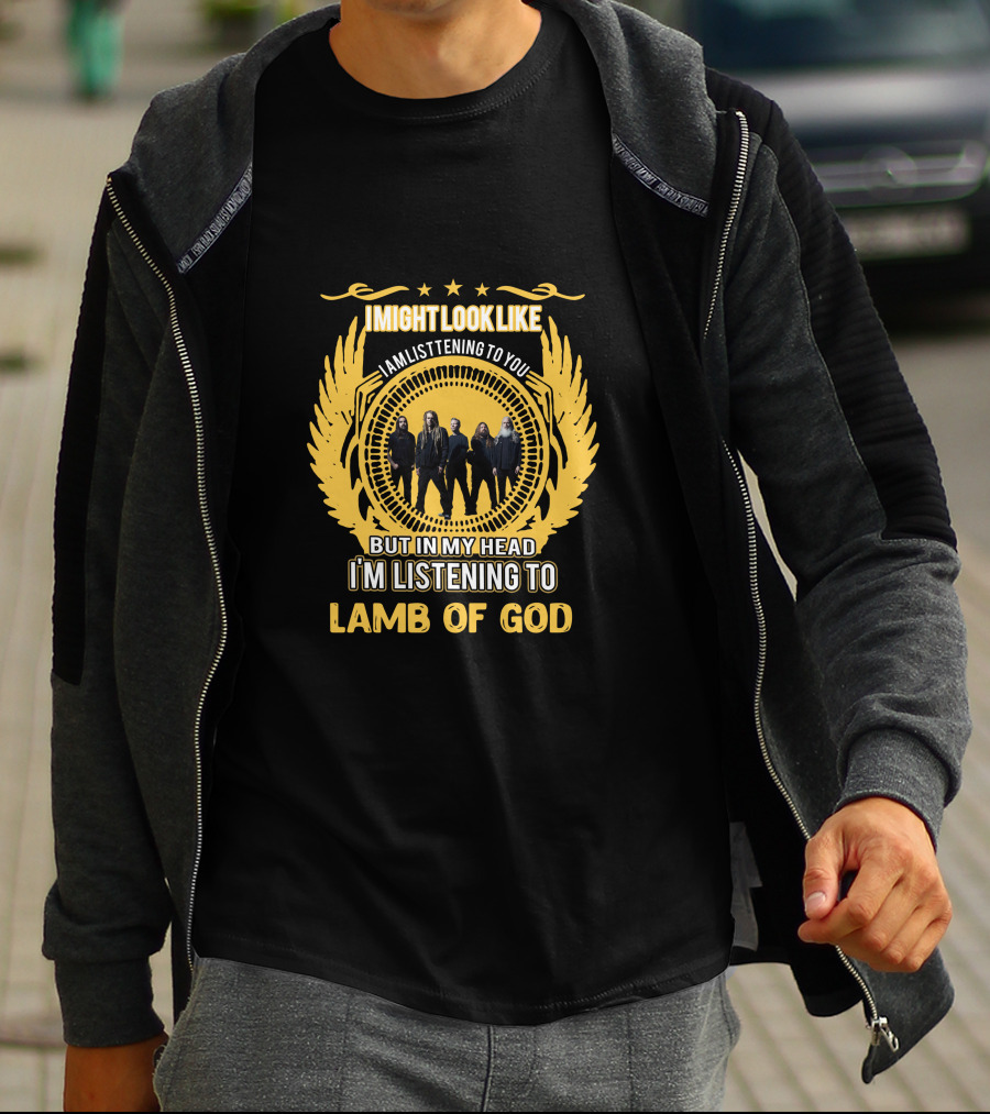 I Might Look Like I'm Listening To You But In My Head I'm Listening To Lamb Of God T-Shirt