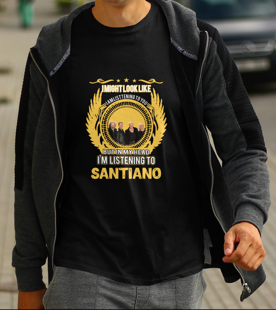 I Might Look Like I Am Listening To You But In My Head I'm Listening To Santiano T-Shirt