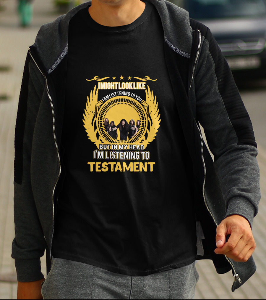 I Might Look Like I Am Listening To You But In My Head I'm Listening To Testament T-Shirt