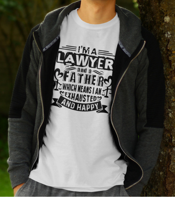 I'M A LAWYER AND A FATHER WHICH MEANS I AM EXHAUSTED AND HAPPY T-Shirt