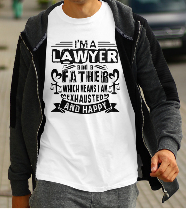 I'M A LAWYER AND A FATHER WHICH MEANS I AM EXHAUSTED AND HAPPY T-Shirt