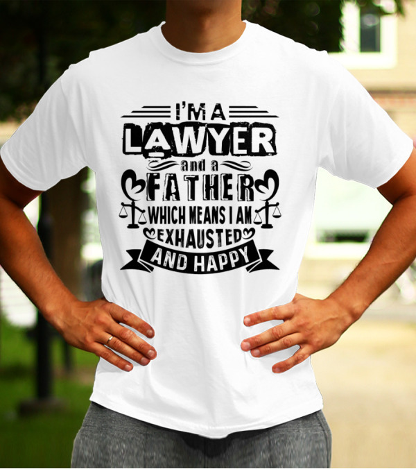 I'M A LAWYER AND A FATHER WHICH MEANS I AM EXHAUSTED AND HAPPY T-Shirt