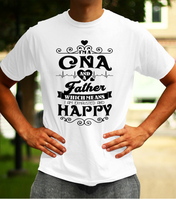 I'm A CNA And A Father Which Means I Am Exhausted And Happy T-Shirt