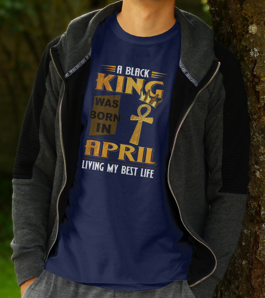 A Black King Was Born In April Living My Best Life T-Shirt