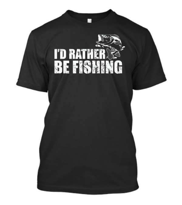 I'd Rather Be Fishing Fish Image Fun Fisherman Humor T-Shirt