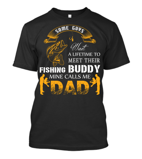 Some Guys Wait A Lifetime To Meet Their Fishing Buddy Mine Calls Me Dad Father-Son Fishing Connection T-Shirt