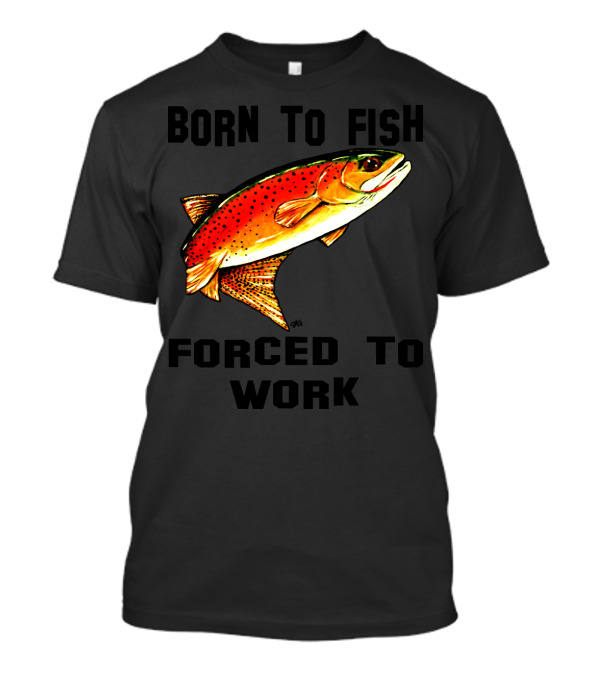 Born To Fish Forced To Work Yellowstone Cutthroat Jackie Carpenter Art Fishing T-Shirt