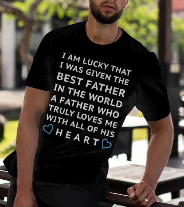 I Am Lucky That I Was Given The Best Father In The World Who Truly Loves Me With All Of His Heart T-Shirt