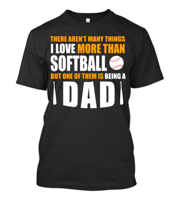 There Aren't Many Things I Love More Than Softball But One Of Them Is Being A Dad T-Shirt