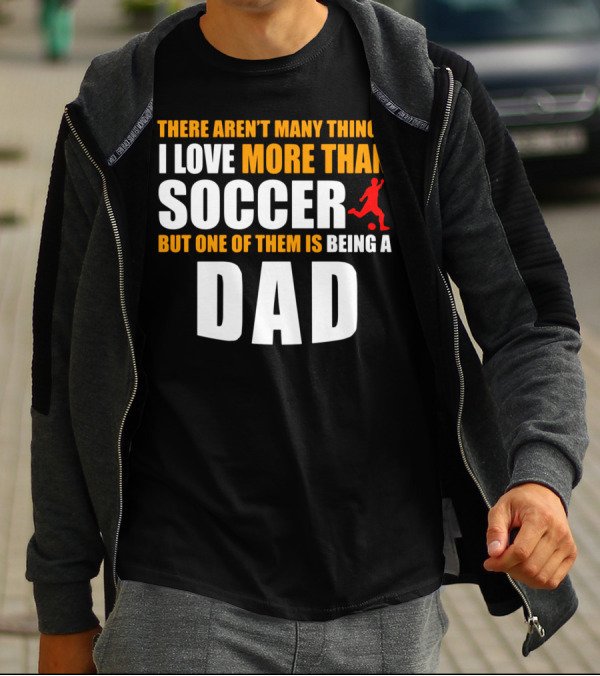 There Aren't Many Things I Love More Than Soccer But One Of Them Is Being A Dad T-Shirt