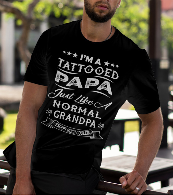 I'm A Tattooed Papa Just Like A Normal Grandpa Except Much Cooler T-Shirt