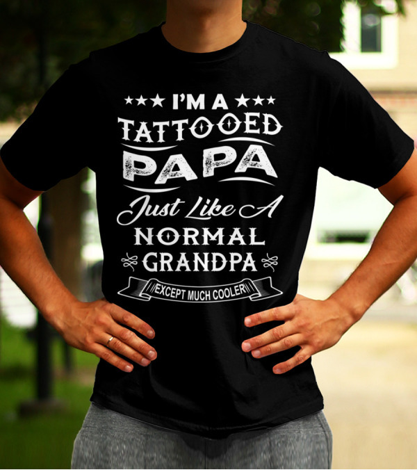 I'm A Tattooed Papa Just Like A Normal Grandpa Except Much Cooler T-Shirt