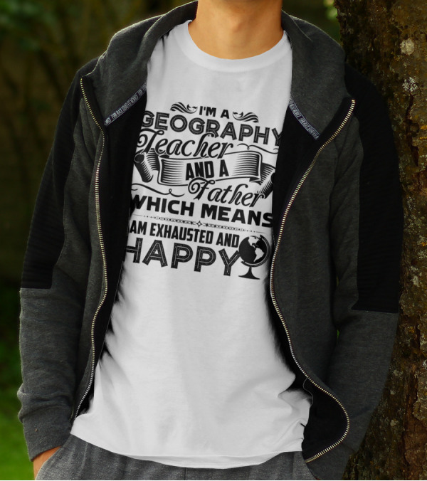 I'm A Geography Teacher And A Father Which Means I Am Exhausted And Happy T-Shirt