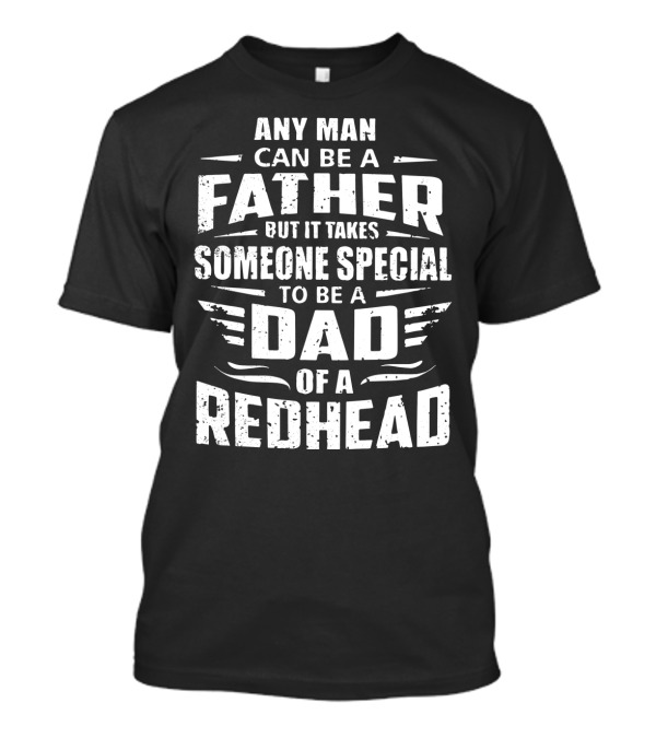 Any Man Can Be A Father But It Takes Someone Special To Be A Dad Of A Redhead T-Shirt
