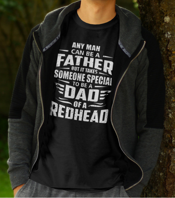 Any Man Can Be A Father But It Takes Someone Special To Be A Dad Of A Redhead T-Shirt