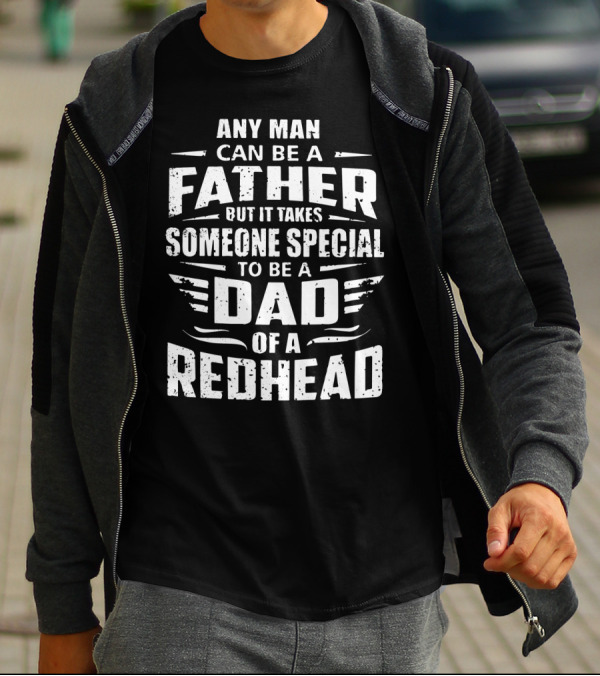 Any Man Can Be A Father But It Takes Someone Special To Be A Dad Of A Redhead T-Shirt