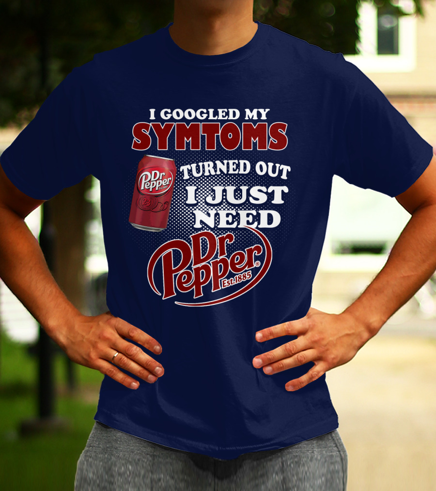 I Googled My Symptoms Turned Out I Just Need Dr Pepper Est. 1885 T-Shirt