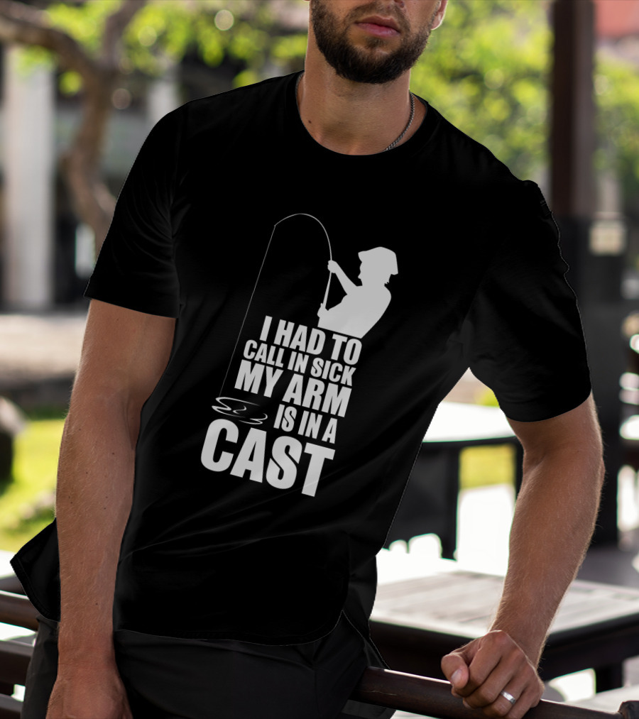 Fishing Humor I Had To Call In Sick My Arm Is In A Cast T-Shirt