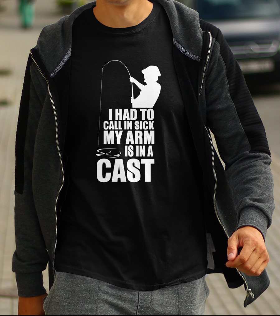 Fishing Humor I Had To Call In Sick My Arm Is In A Cast T-Shirt