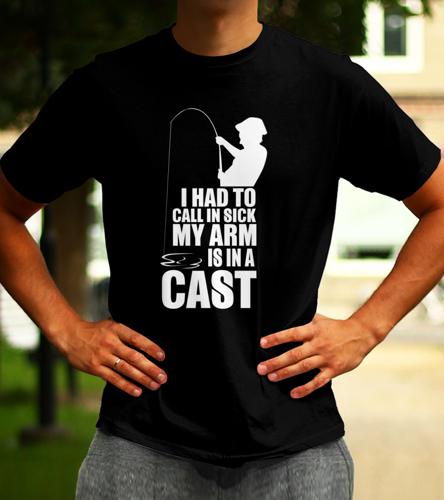 Fishing Humor I Had To Call In Sick My Arm Is In A Cast T-Shirt