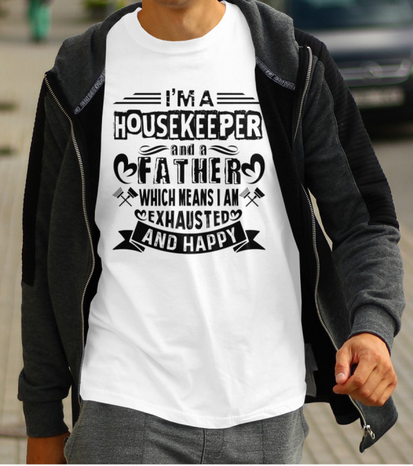 I'm A Housekeeper And A Father Which Means I Am Exhausted And Happy T-Shirt