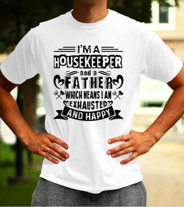 I'm A Housekeeper And A Father Which Means I Am Exhausted And Happy T-Shirt