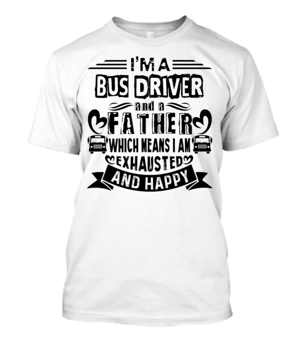 I'm A Bus Driver And A Father Exhausted And Happy T-Shirt