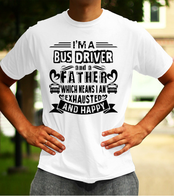 I'm A Bus Driver And A Father Exhausted And Happy T-Shirt