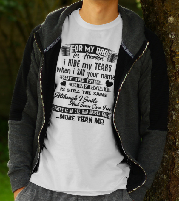 For My Dad In Heaven I Hide My Tears When I Say Your Name But The Pain In My Heart Is Still The Same Although I Smile And Seem Care Free There Is No One Who Misses You More Than Me T-Shirt
