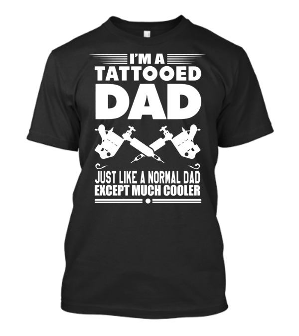 Tattooed Dad I'm Just Like A Normal Dad Except Much Cooler Funny Father's Day Birthday T-Shirt