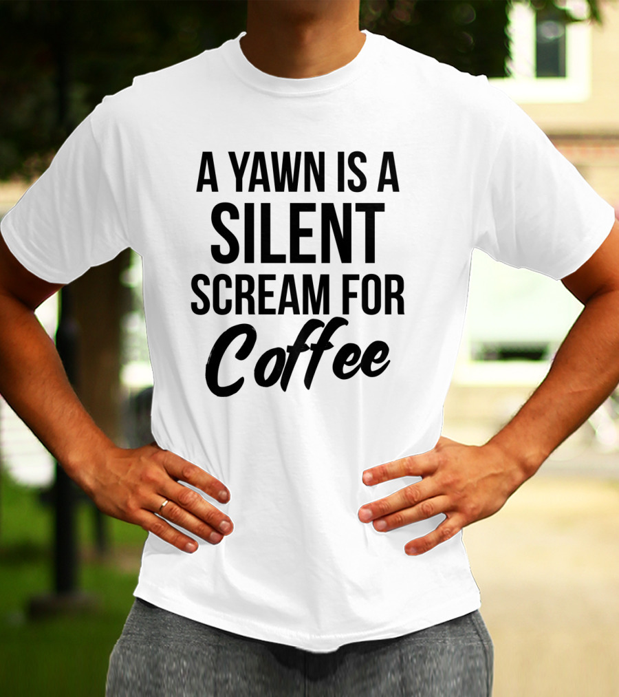 A Yawn Is A Silent Scream For Coffee T-Shirt