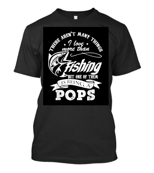There Aren't Many Things I Love More Than Fishing But One Of Them Is Being A Pops T-Shirt