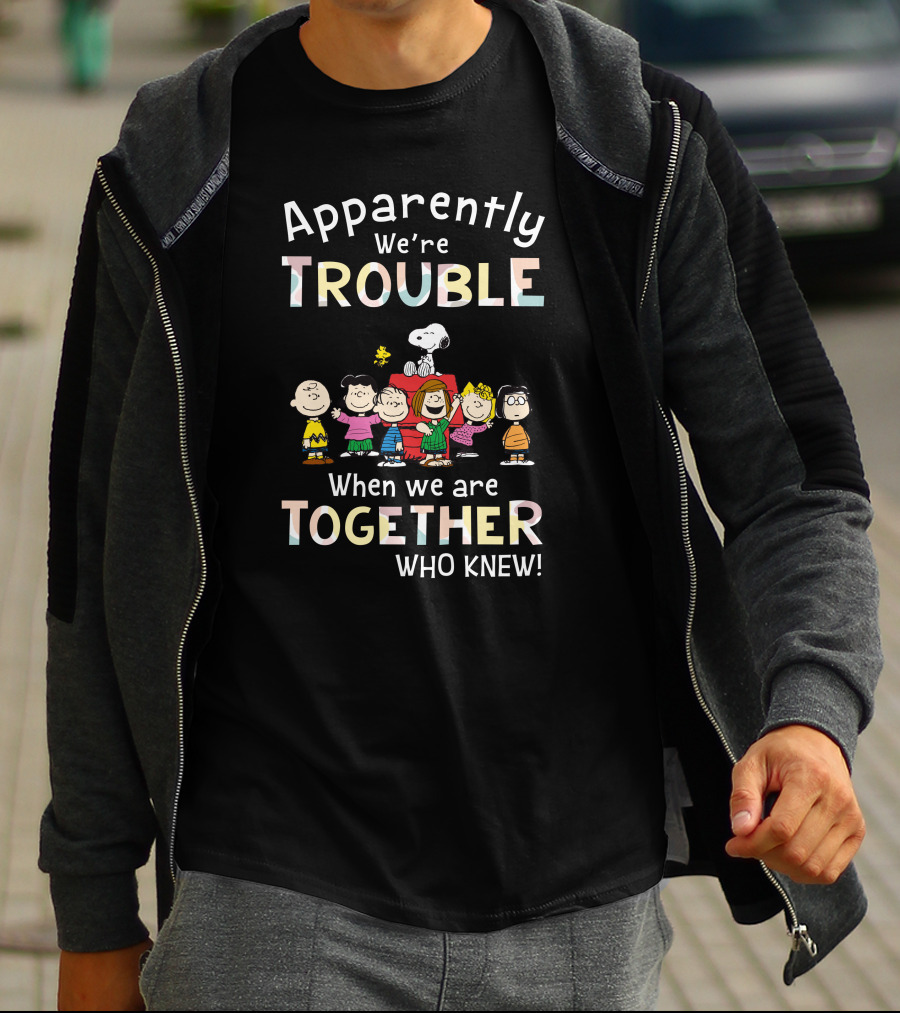 Apparently We're Trouble When We Are Together Who Knew Snoopy And Friends T-Shirt